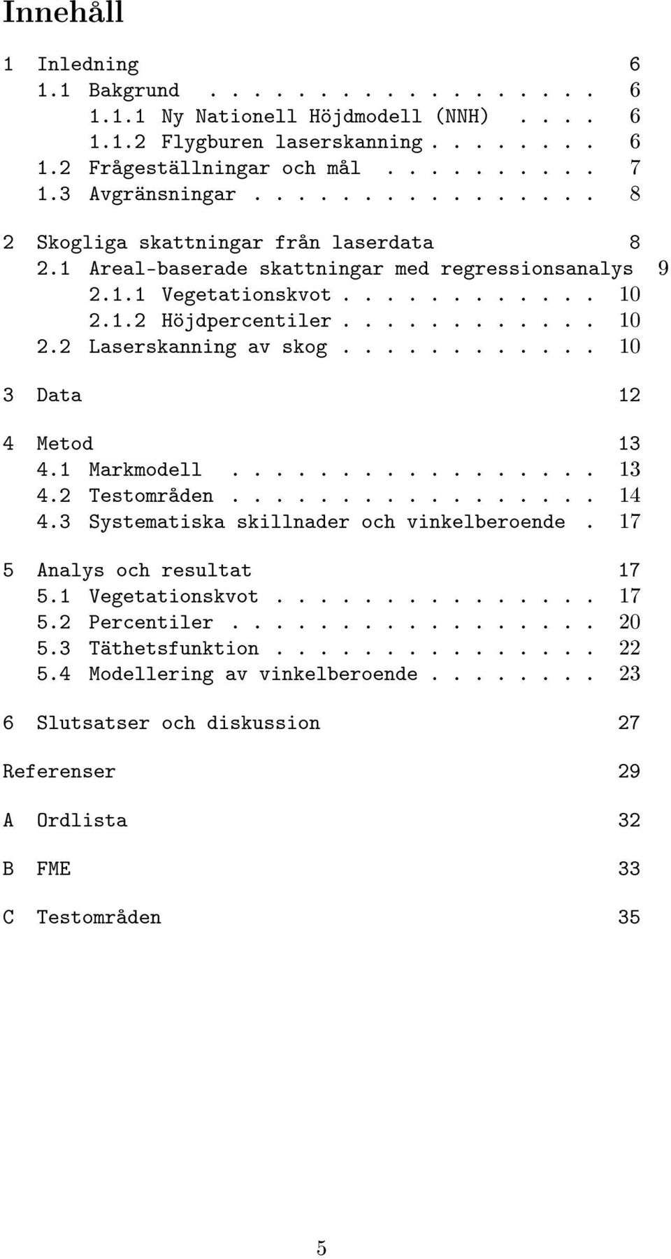 ........... 1 3 Data 12 4 Metod 13 4.1 Markmodell................. 13 4.2 Testområden................. 14 4.3 Systematiska skillnader och vinkelberoende. 17 5 Analys och resultat 17 5.