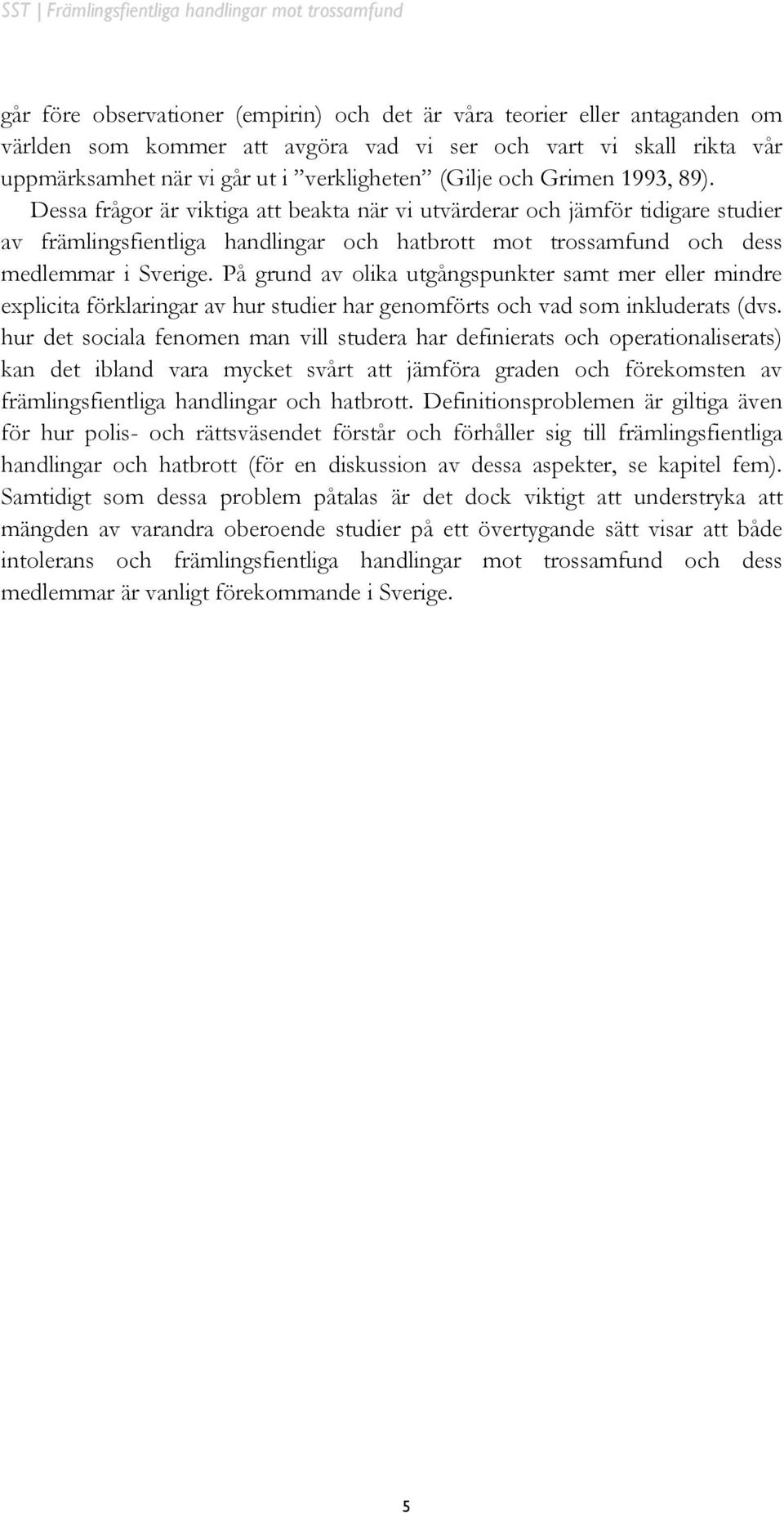 På grund av olika utgångspunkter samt mer eller mindre explicita förklaringar av hur studier har genomförts och vad som inkluderats (dvs.