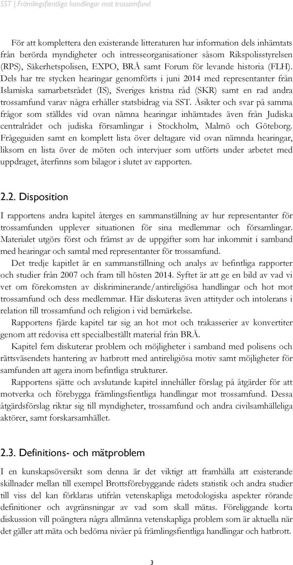 Dels har tre stycken hearingar genomförts i juni 2014 med representanter från Islamiska samarbetsrådet (IS), Sveriges kristna råd (SKR) samt en rad andra trossamfund varav några erhåller statsbidrag