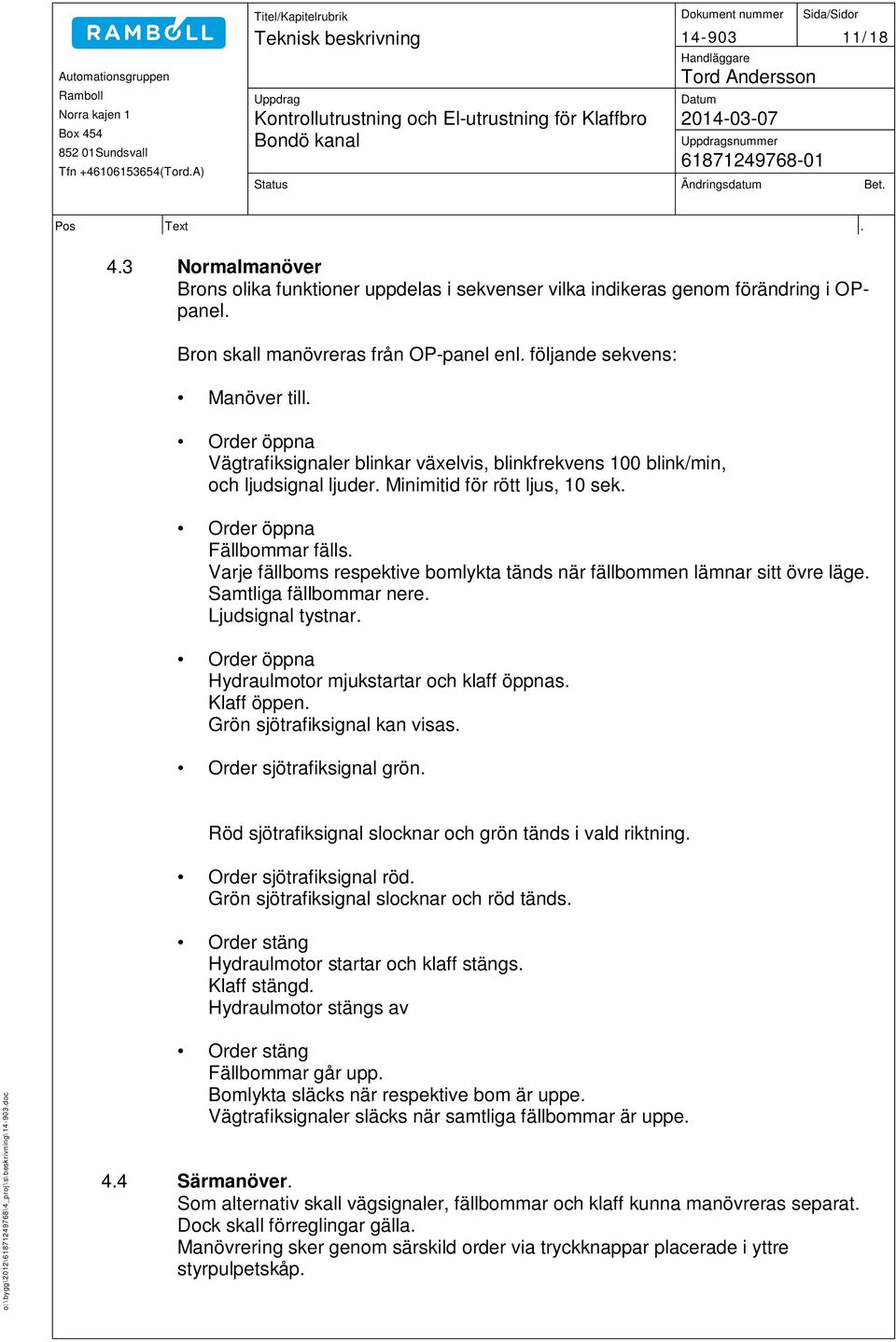 Varje fällboms respektive bomlykta tänds när fällbommen lämnar sitt övre läge. Samtliga fällbommar nere. Ljudsignal tystnar. Order öppna Hydraulmotor mjukstartar och klaff öppnas. Klaff öppen.