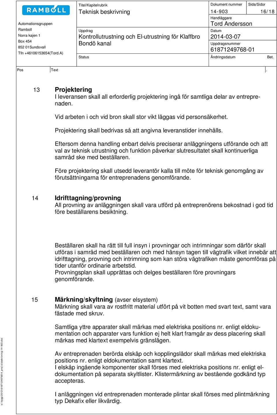 Eftersom denna handling enbart delvis preciserar anläggningens utförande och att val av teknisk utrustning och funktion påverkar slutresultatet skall kontinuerliga samråd ske med beställaren.