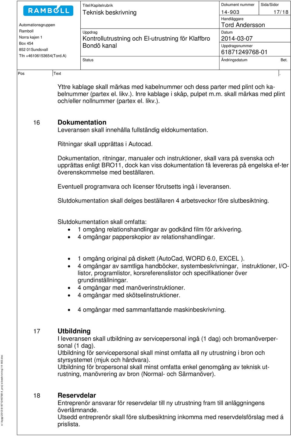 Dokumentation, ritningar, manualer och instruktioner, skall vara på svenska och upprättas enligt BRO11, dock kan viss dokumentation få levereras på engelska ef-ter överenskommelse med beställaren.