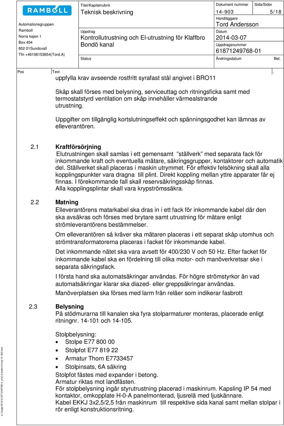 1 Kraftförsörjning Elutrustningen skall samlas i ett gemensamt ställverk med separata fack för inkommande kraft och eventuella mätare, säkringsgrupper, kontaktorer och automatik del.