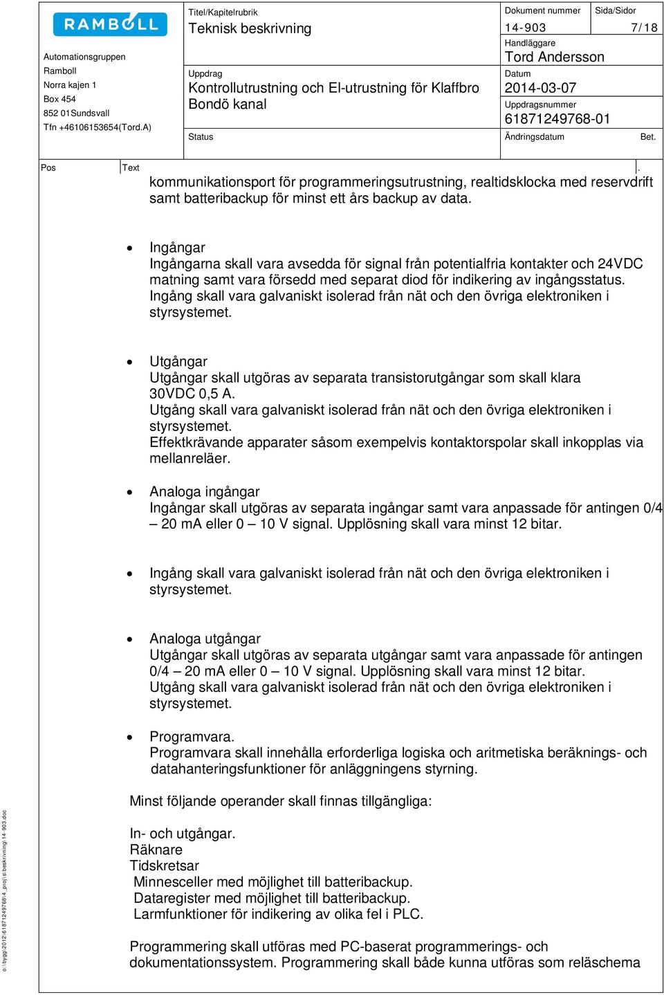 Ingång skall vara galvaniskt isolerad från nät och den övriga elektroniken i styrsystemet. Utgångar Utgångar skall utgöras av separata transistorutgångar som skall klara 30VDC 0,5 A.