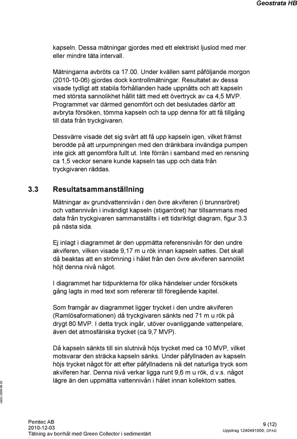 Resultatet av dessa visade tydligt att stabila förhållanden hade uppnåtts och att kapseln med största sannolikhet hållit tätt med ett övertryck av ca 4,5 MVP.