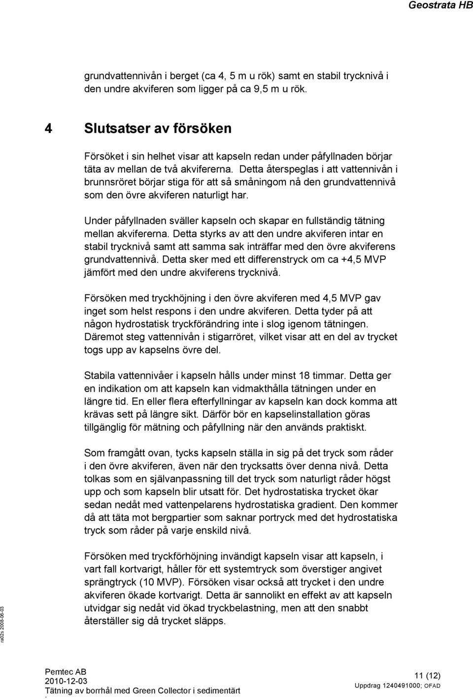 Detta återspeglas i att vattennivån i brunnsröret börjar stiga för att så småningom nå den grundvattennivå som den övre akviferen naturligt har.