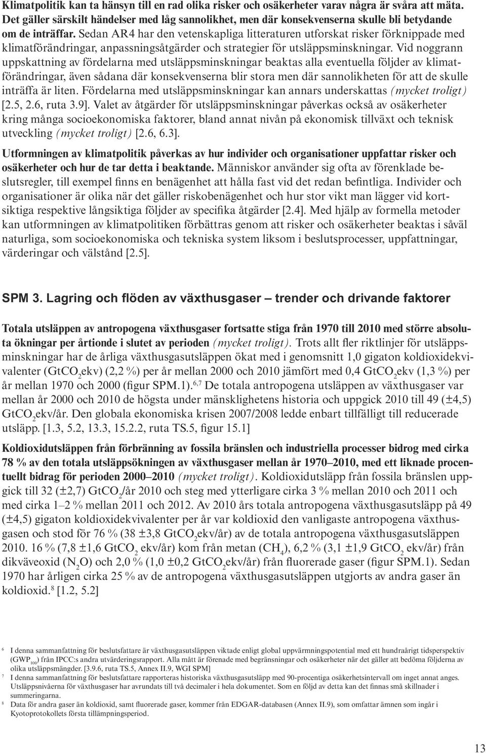 Sedan AR4 har den vetenskapliga litteraturen utforskat risker förknippade med klimatförändringar, anpassningsåtgärder och strategier för utsläppsminskningar.