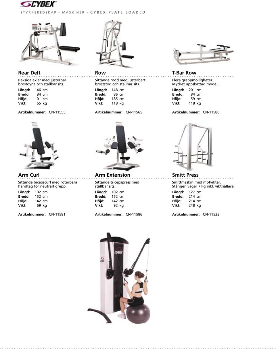 146 cm 84 cm 101 cm 65 kg Row 148 cm 86 cm 185 cm 118 kg T-Bar Row 201 cm 84 cm 59 cm 118 kg Artikelnummer: CN-11555 Artikelnummer: CN-11565 Artikelnummer: CN-11580 Arm Curl Sittande bicepscurl med