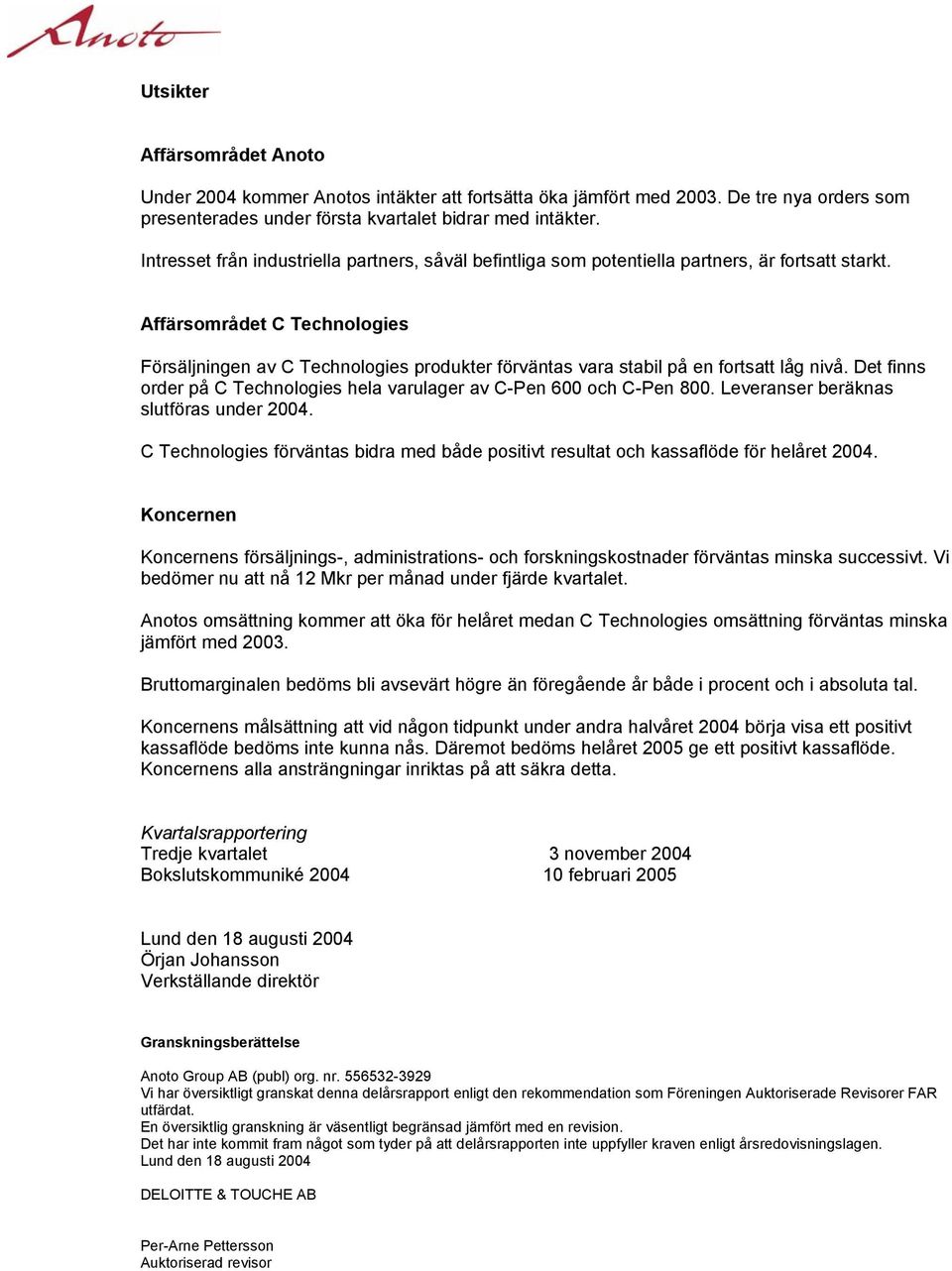 Affärsområdet C Technologies Försäljningen av C Technologies produkter förväntas vara stabil på en fortsatt låg nivå. Det finns order på C Technologies hela varulager av C-Pen 600 och C-Pen 800.