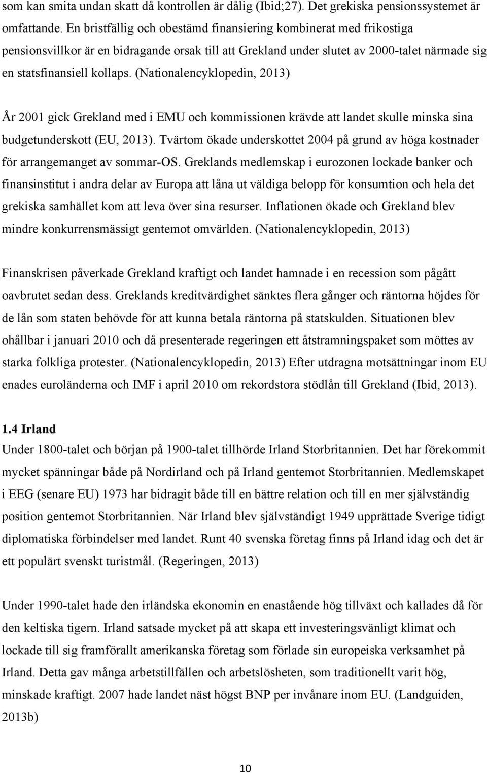 (Nationalencyklopedin, 2013) År 2001 gick Grekland med i EMU och kommissionen krävde att landet skulle minska sina budgetunderskott (EU, 2013).