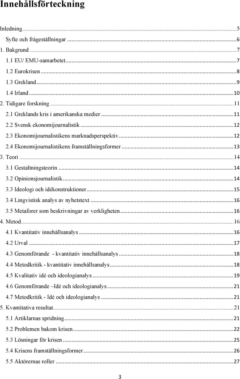 .. 14 3.1 Gestaltningsteorin... 14 3.2 Opinionsjournalistik... 14 3.3 Ideologi och idékonstruktioner... 15 3.4 Lingvistisk analys av nyhetstext... 16 3.5 Metaforer som beskrivningar av verkligheten.