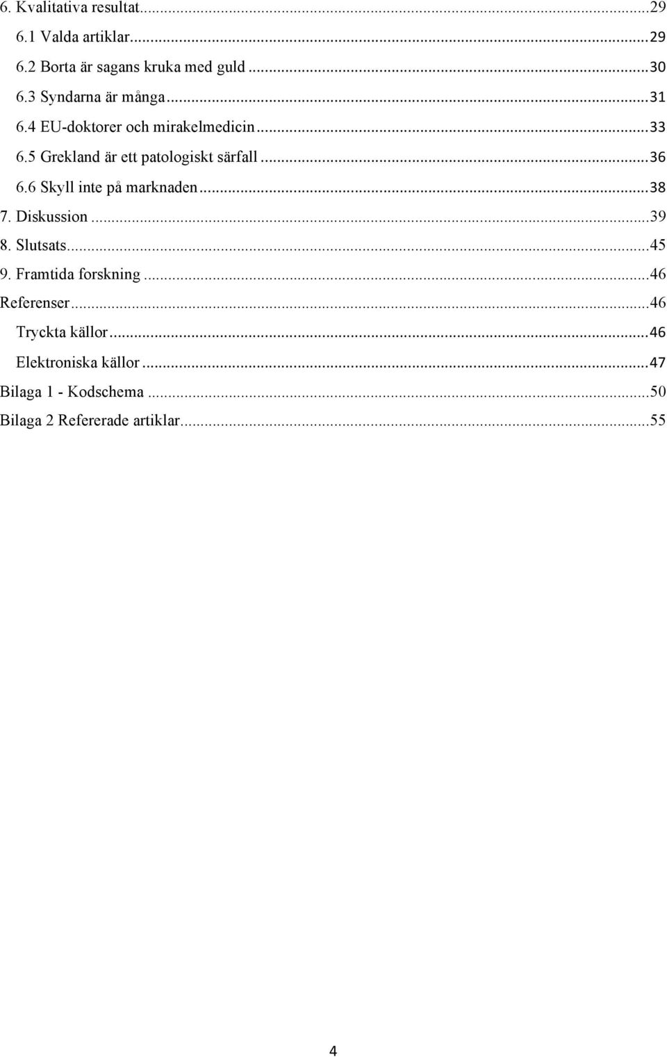 .. 36 6.6 Skyll inte på marknaden... 38 7. Diskussion... 39 8. Slutsats... 45 9. Framtida forskning.