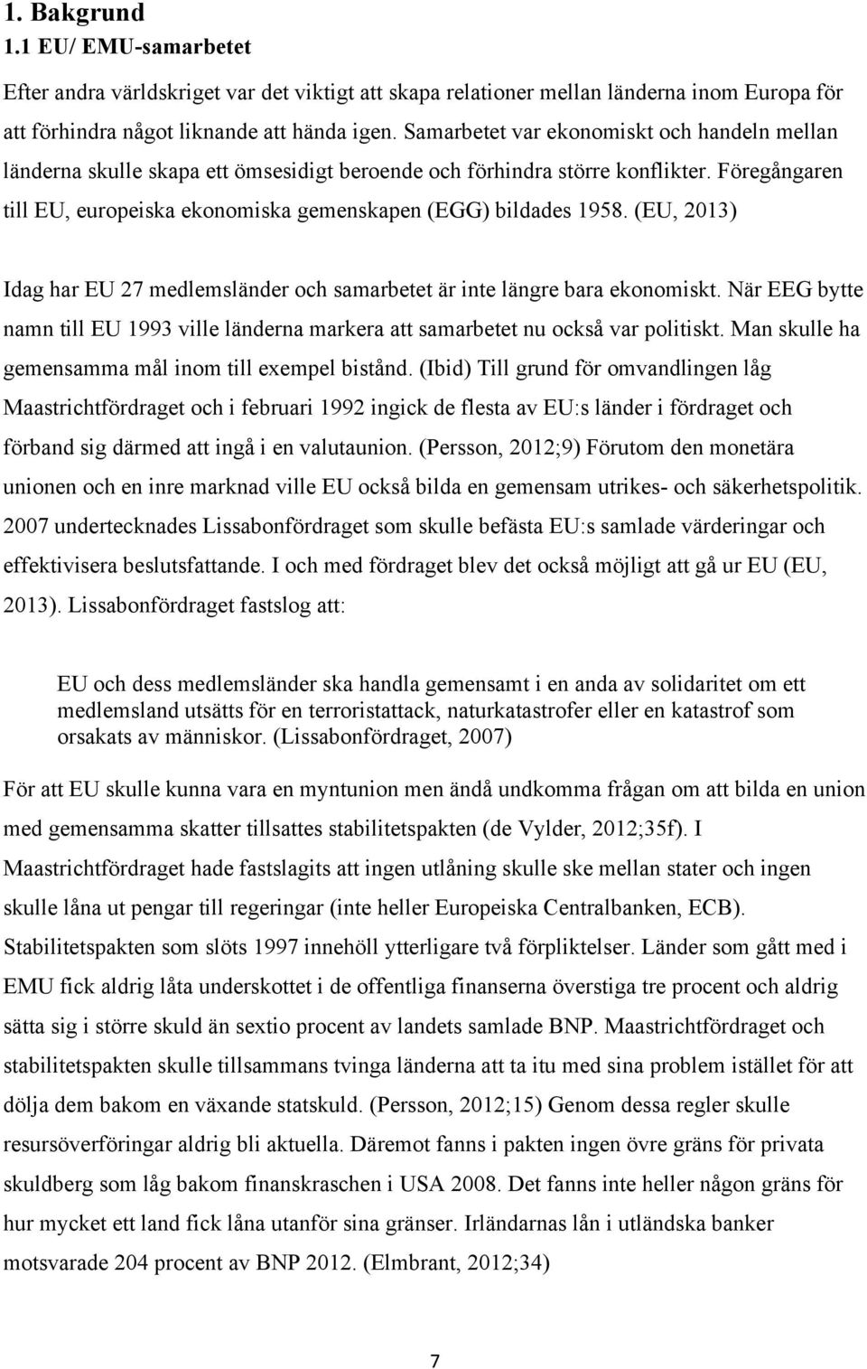 (EU, 2013) Idag har EU 27 medlemsländer och samarbetet är inte längre bara ekonomiskt. När EEG bytte namn till EU 1993 ville länderna markera att samarbetet nu också var politiskt.