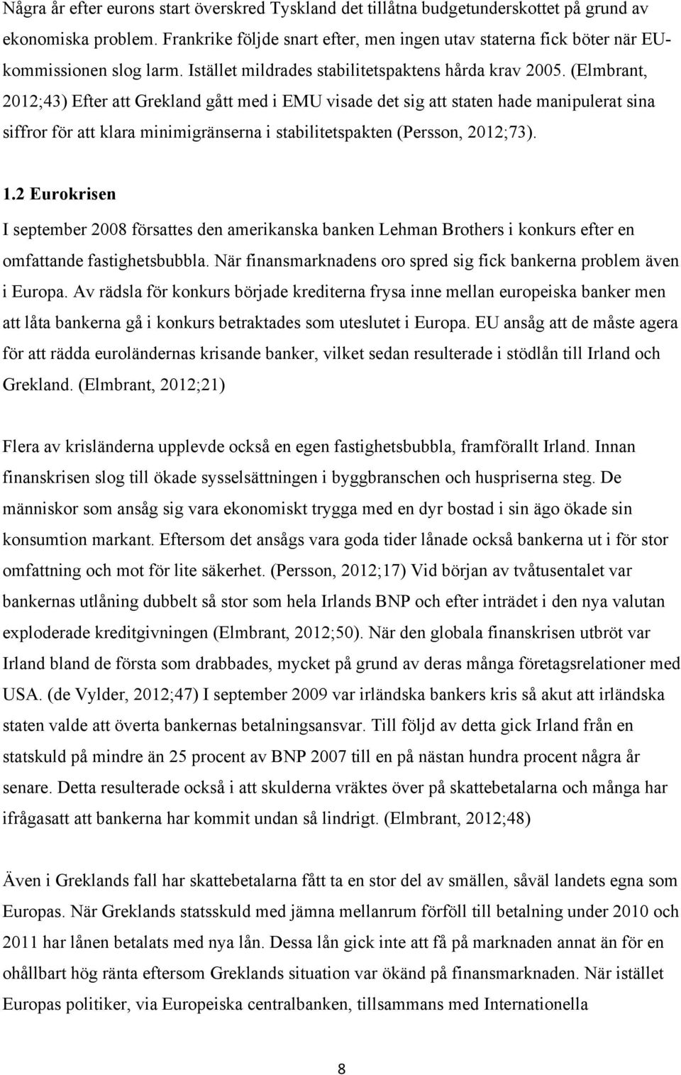 (Elmbrant, 2012;43) Efter att Grekland gått med i EMU visade det sig att staten hade manipulerat sina siffror för att klara minimigränserna i stabilitetspakten (Persson, 2012;73). 1.