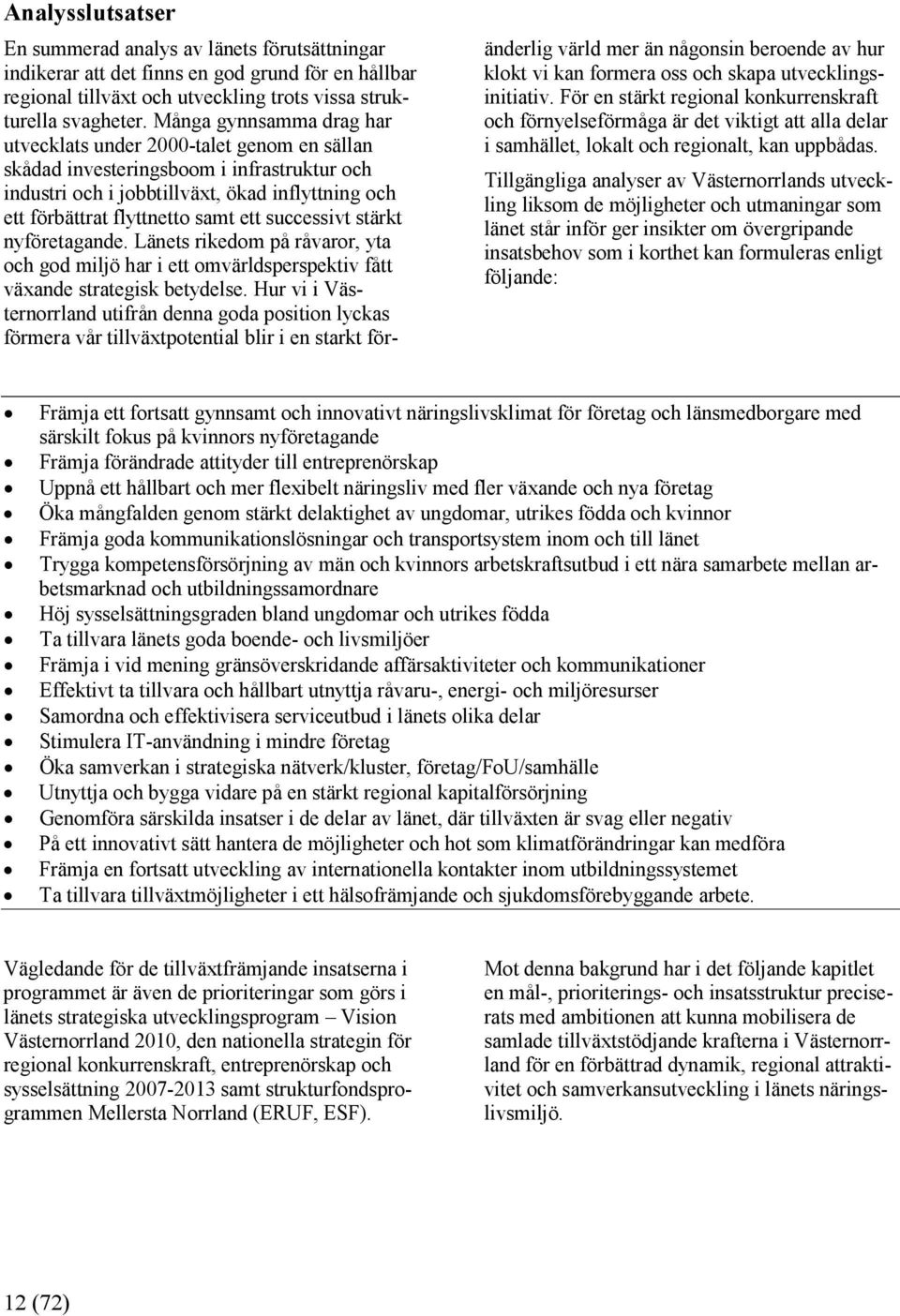 successivt stärkt nyföretagande. Länets rikedom på råvaror, yta och god miljö har i ett omvärldsperspektiv fått växande strategisk betydelse.