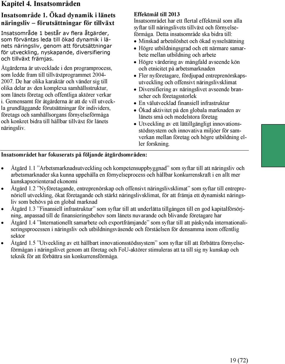 utveckling, nyskapande, diversifiering och tillväxt främjas. Åtgärderna är utvecklade i den programprocess, som ledde fram till tillväxtprogrammet 2004-2007.