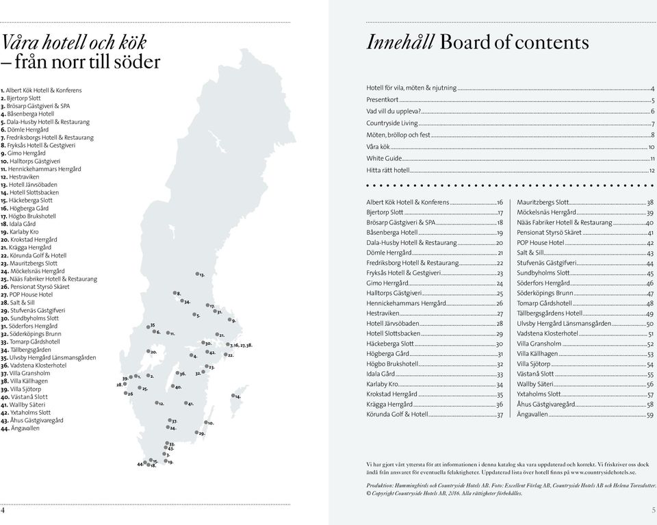 Hestraviken 13. Hotell Järvsöbaden 14. Hotell Slottsbacken 15. Häckeberga Slott 16. Högberga Gård 17. Högbo Brukshotell 18. Idala Gård 19. Karlaby Kro 20. Krokstad Herrgård 21. Krägga Herrgård 22.