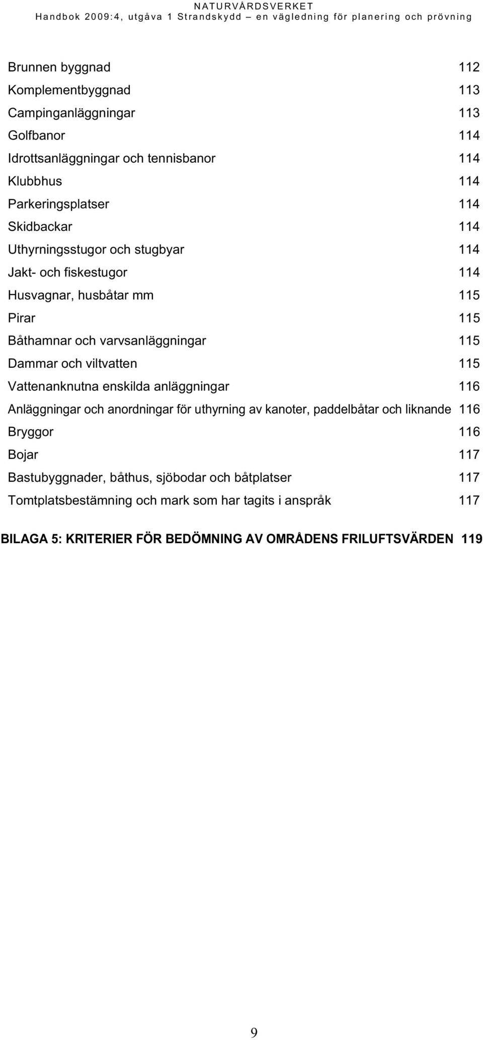 viltvatten 115 Vattenanknutna enskilda anläggningar 116 Anläggningar och anordningar för uthyrning av kanoter, paddelbåtar och liknande 116 Bryggor 116 Bojar 117