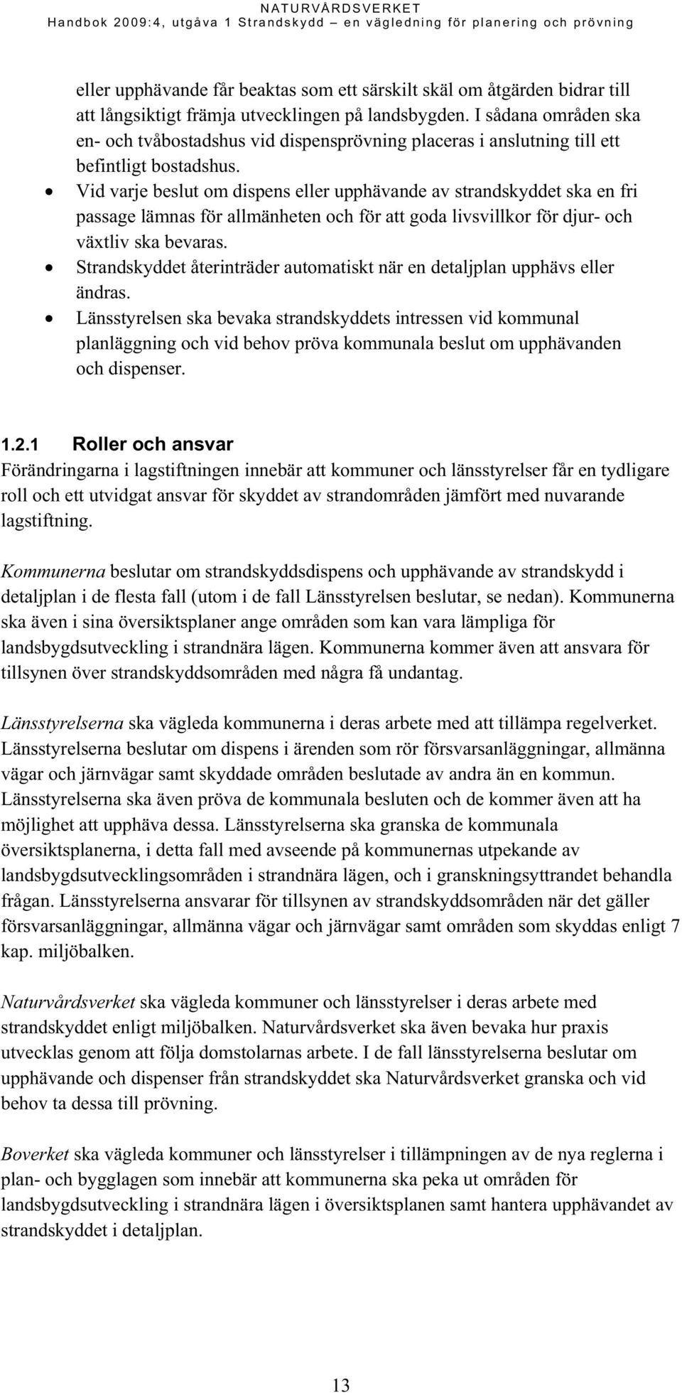 Vid varje beslut om dispens eller upphävande av strandskyddet ska en fri passage lämnas för allmänheten och för att goda livsvillkor för djur- och växtliv ska bevaras.