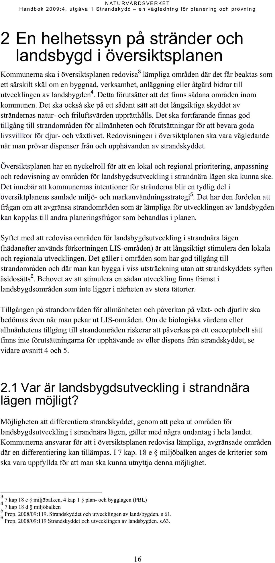 Det ska också ske på ett sådant sätt att det långsiktiga skyddet av strändernas natur- och friluftsvärden upprätthålls.