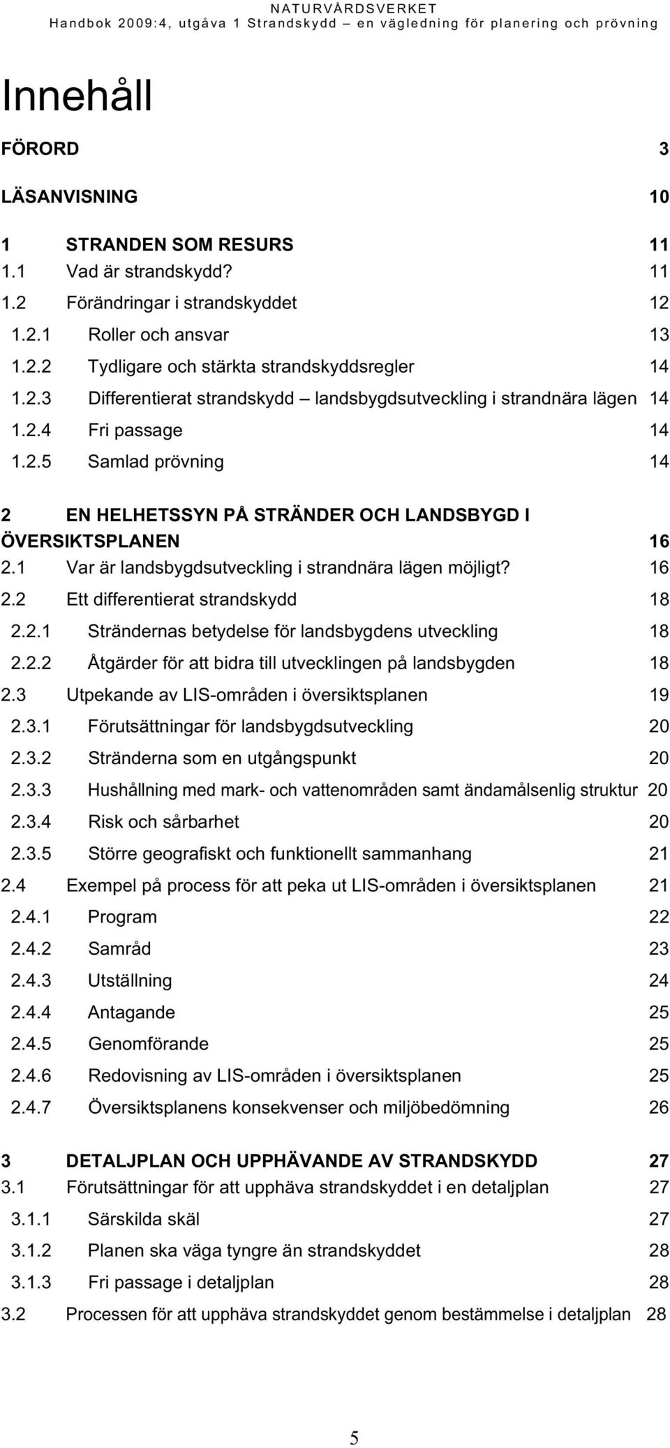 1 Var är landsbygdsutveckling i strandnära lägen möjligt? 16 2.2 Ett differentierat strandskydd 18 2.2.1 Strändernas betydelse för landsbygdens utveckling 18 2.2.2 Åtgärder för att bidra till utvecklingen på landsbygden 18 2.