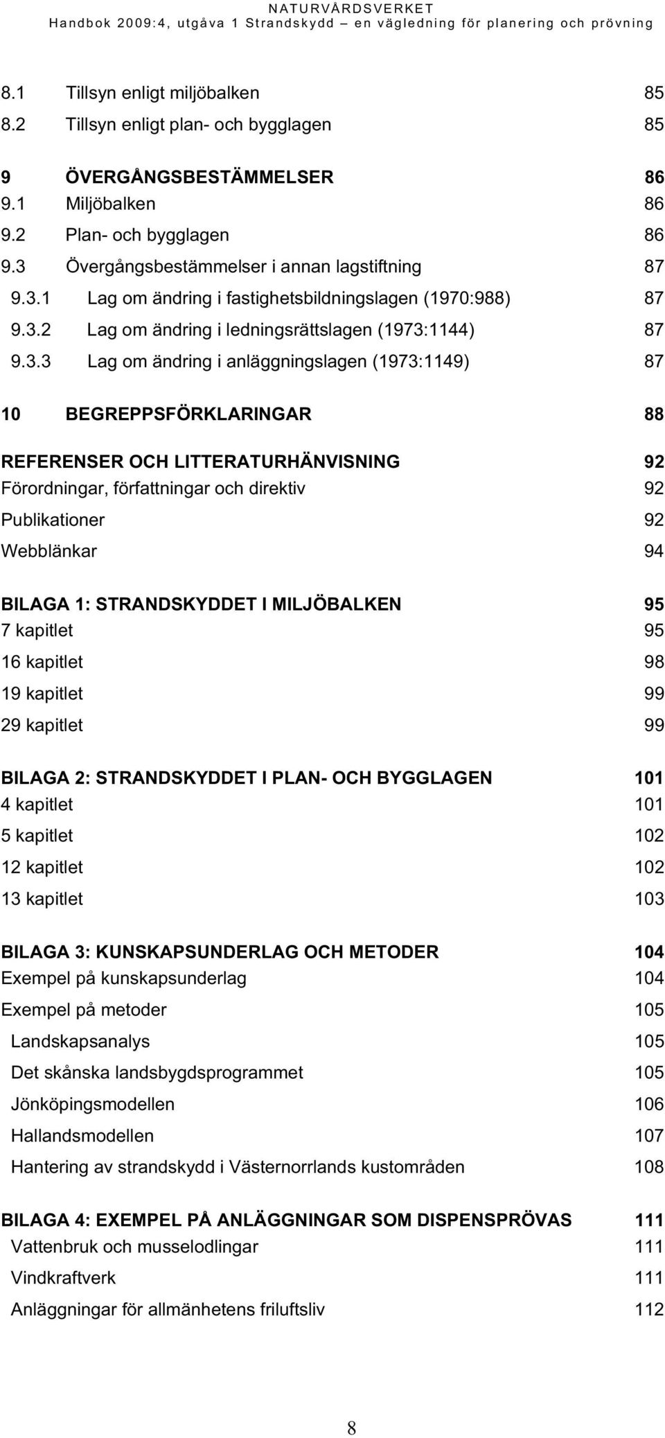 anläggningslagen (1973:1149) 87 10 BEGREPPSFÖRKLARINGAR 88 REFERENSER OCH LITTERATURHÄNVISNING 92 Förordningar, författningar och direktiv 92 Publikationer 92 Webblänkar 94 BILAGA 1: STRANDSKYDDET I