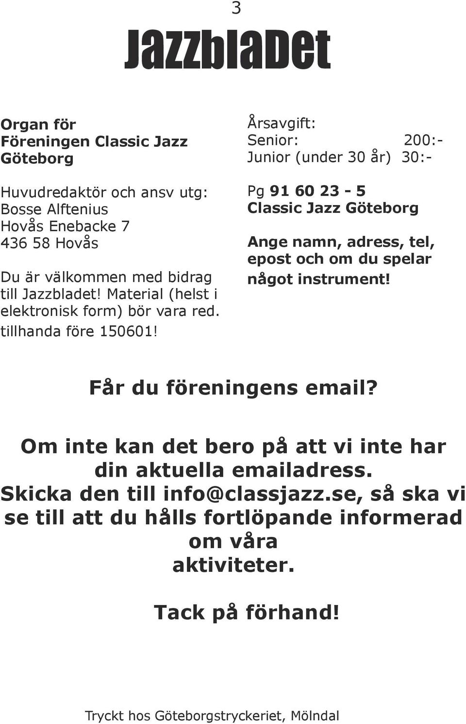 Årsavgift: Senior: 200:- Junior (under 30 år) 30:- Pg 91 60 23-5 Classic Jazz Göteborg Ange namn, adress, tel, epost och om du spelar något instrument!