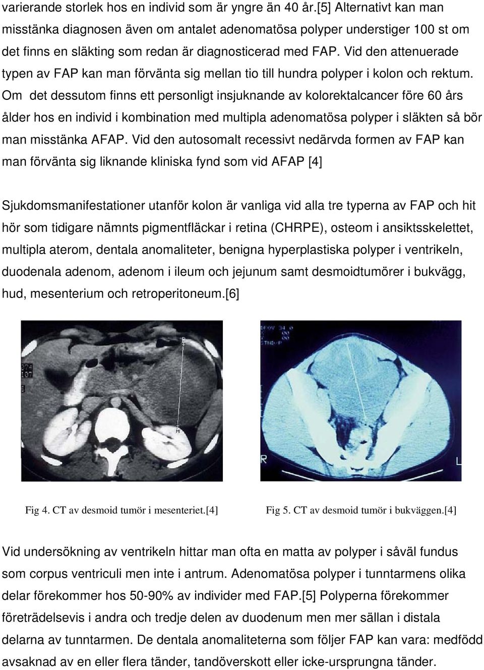 Vid den attenuerade typen av FAP kan man förvänta sig mellan tio till hundra polyper i kolon och rektum.