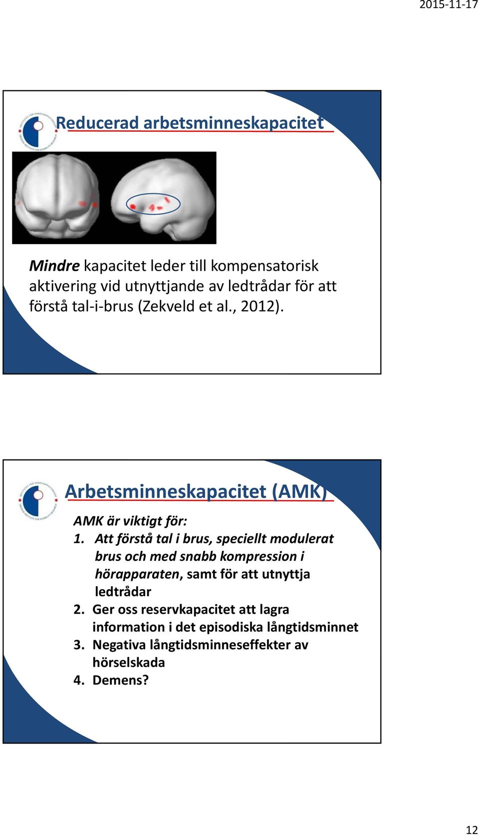 Attförståtalibrus, speciellt modulerat brus och med snabb kompression i hörapparaten, samt för att utnyttja ledtrådar 2.