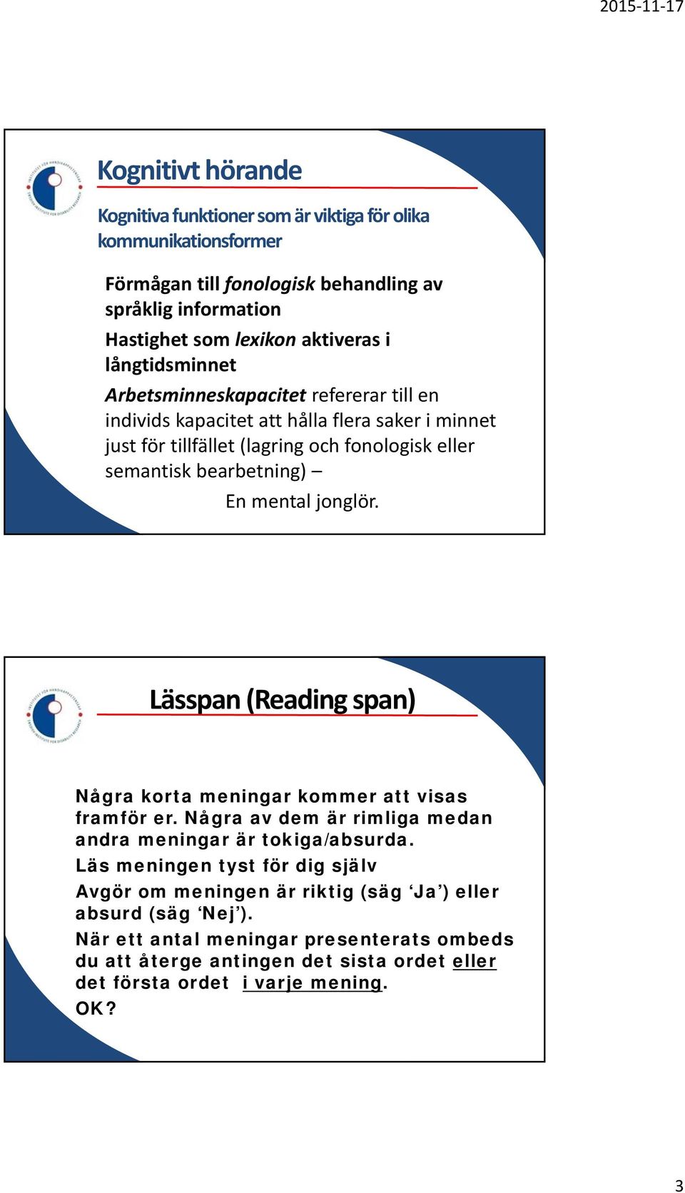 jonglör. Exempel på ett Lässpan (Reading span) Några korta meningar kommer att visas framför er. Några av dem är rimliga medan andra meningar är tokiga/absurda.