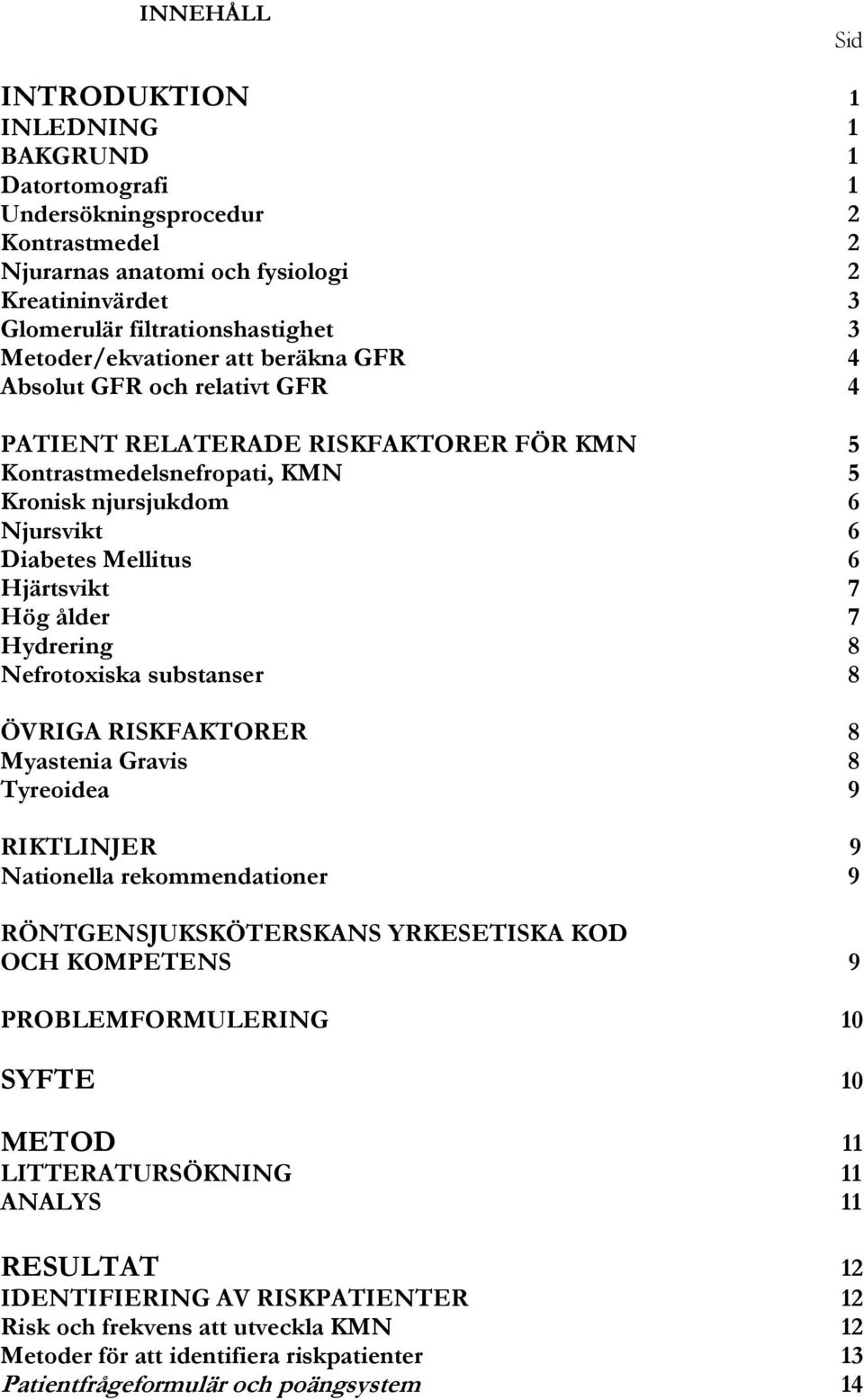 Hjärtsvikt 7 Hög ålder 7 Hydrering 8 Nefrotoxiska substanser 8 ÖVRIGA RISKFAKTORER 8 Myastenia Gravis 8 Tyreoidea 9 RIKTLINJER 9 Nationella rekommendationer 9 RÖNTGENSJUKSKÖTERSKANS YRKESETISKA KOD