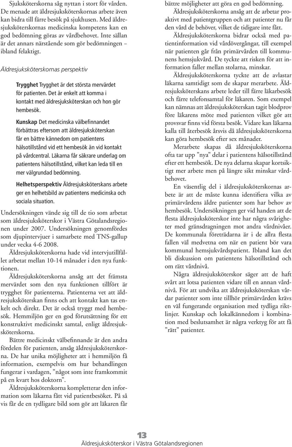 Äldresjuksköterskornas perspektiv Trygghet Trygghet är det största mervärdet för patienten. Det är enkelt att komma i kontakt med äldresjuksköterskan och hon gör hembesök.