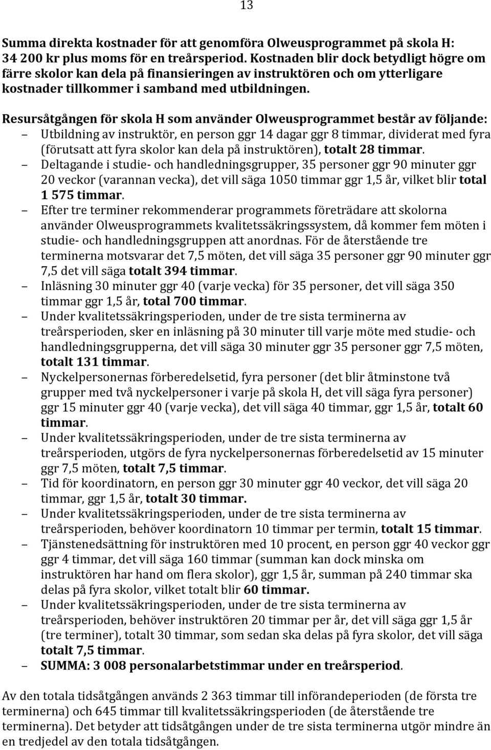 Resursåtgången för skola H som använder Olweusprogrammet består av följande: Utbildning av instruktör, en person ggr 14 dagar ggr 8 timmar, dividerat med fyra (förutsatt att fyra skolor kan dela på