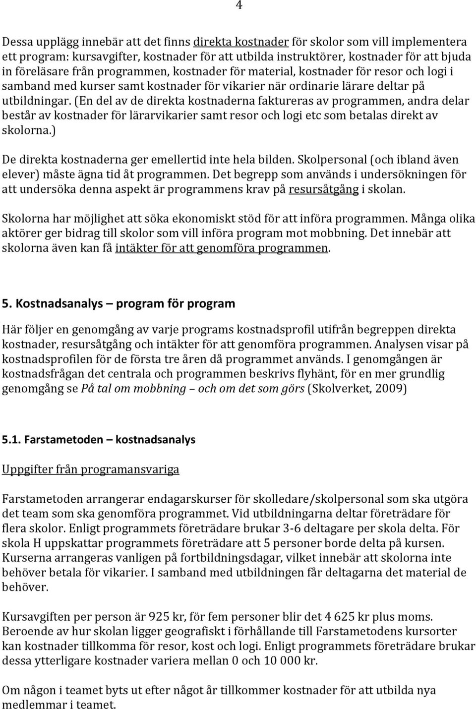 (En del av de direkta kostnaderna faktureras av programmen, andra delar består av kostnader för lärarvikarier samt resor och logi etc som betalas direkt av skolorna.