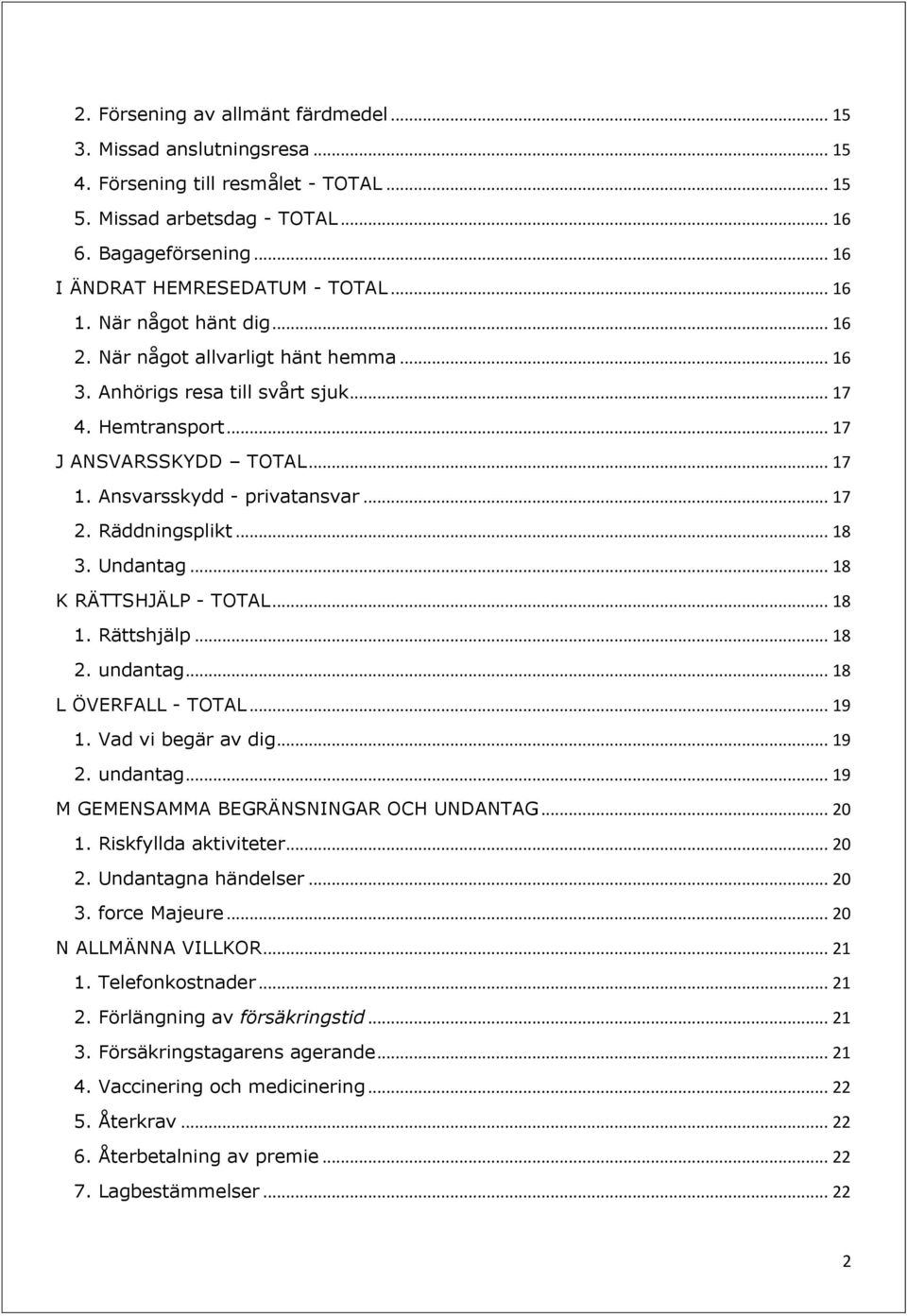 Räddningsplikt... 18 3. Undantag... 18 K RÄTTSHJÄLP - TOTAL... 18 1. Rättshjälp... 18 2. undantag... 18 L ÖVERFALL - TOTAL... 19 1. Vad vi begär av dig... 19 2. undantag... 19 M GEMENSAMMA BEGRÄNSNINGAR OCH UNDANTAG.