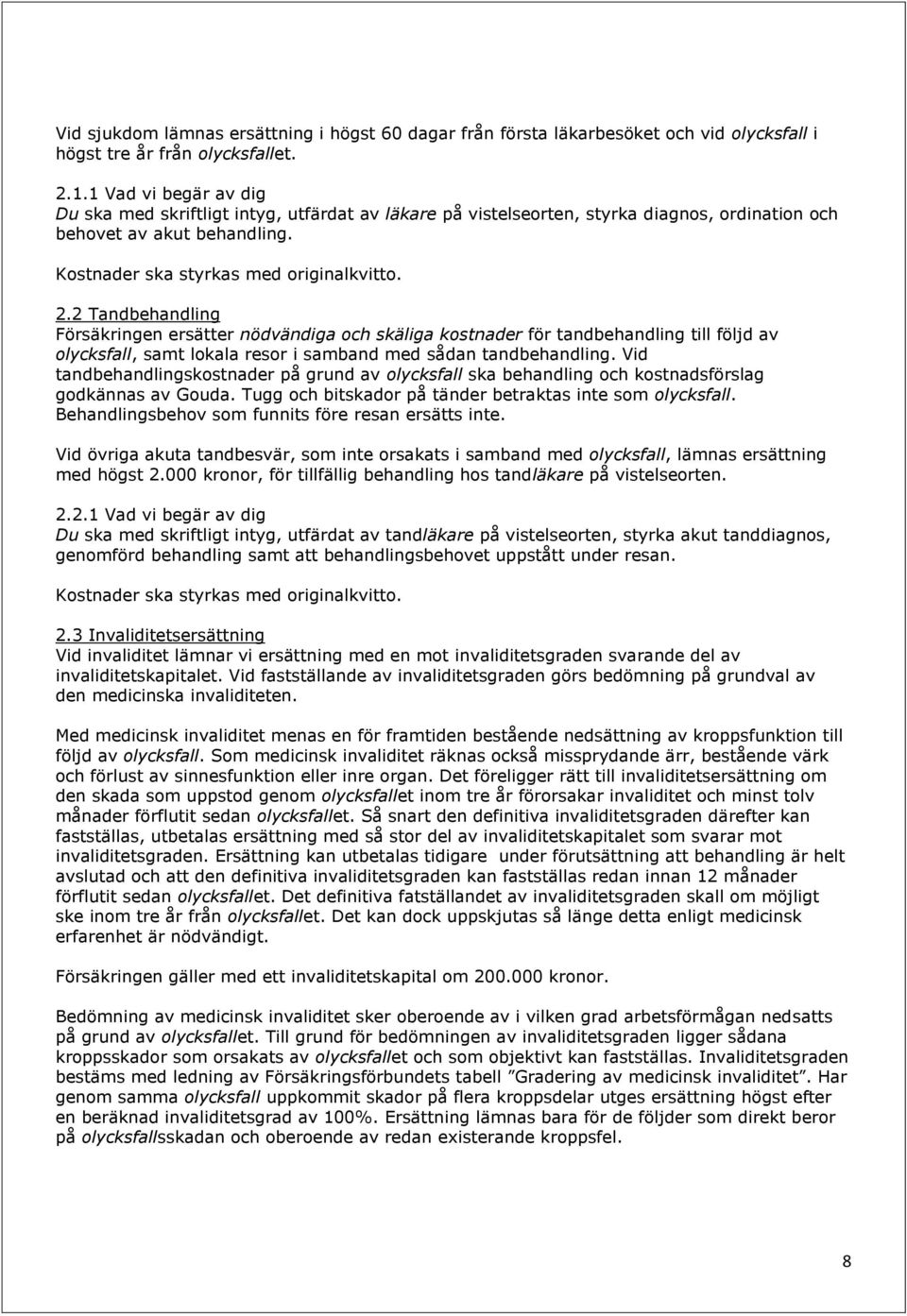 2 Tandbehandling Försäkringen ersätter nödvändiga och skäliga kostnader för tandbehandling till följd av olycksfall, samt lokala resor i samband med sådan tandbehandling.