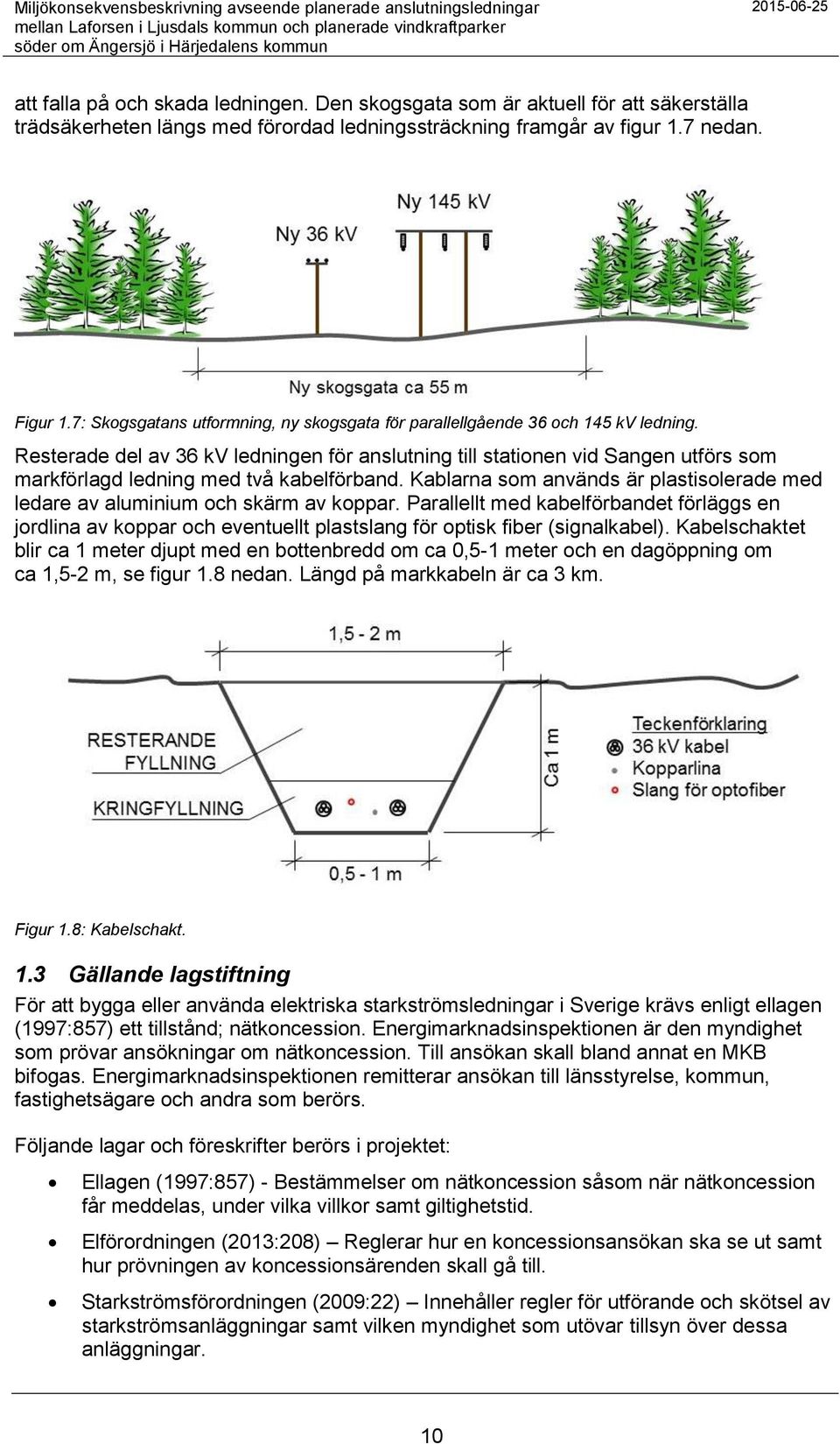 Resterade del av 36 kv ledningen för anslutning till stationen vid Sangen utförs som markförlagd ledning med två kabelförband.