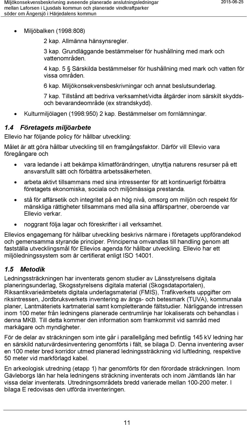 Tillstånd att bedriva verksamhet/vidta åtgärder inom särskilt skyddsoch bevarandeområde (ex strandskydd). Kulturmiljölagen (1998:950) 2 kap. Bestämmelser om fornlämningar. 1.