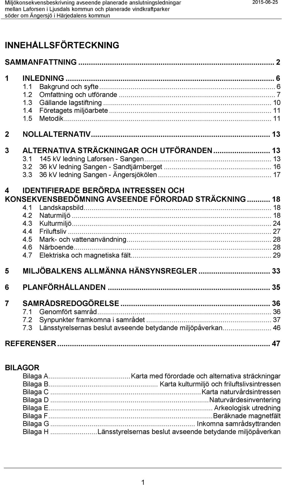 3 36 kv ledning Sangen - Ängersjökölen... 17 4 IDENTIFIERADE BERÖRDA INTRESSEN OCH KONSEKVENSBEDÖMNING AVSEENDE FÖRORDAD STRÄCKNING... 18 4.1 Landskapsbild... 18 4.2 Naturmiljö... 18 4.3 Kulturmiljö.