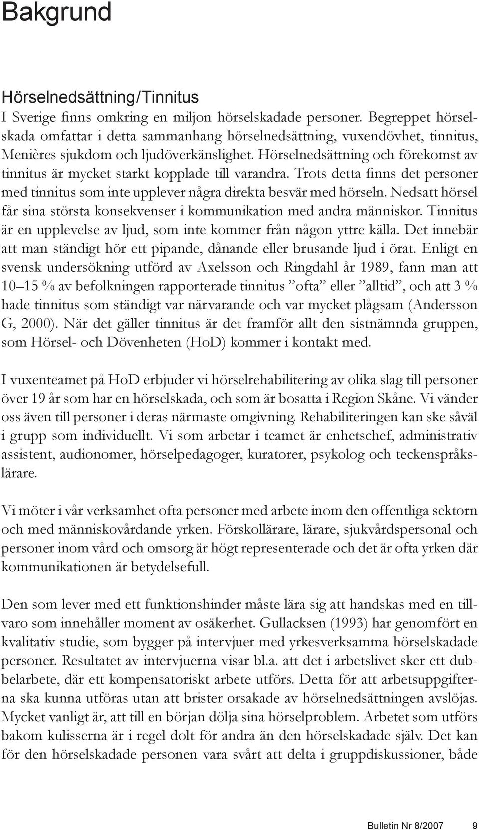 Hörselnedsättning och förekomst av tinnitus är mycket starkt kopplade till varandra. Trots detta finns det personer med tinnitus som inte upplever några direkta besvär med hörseln.