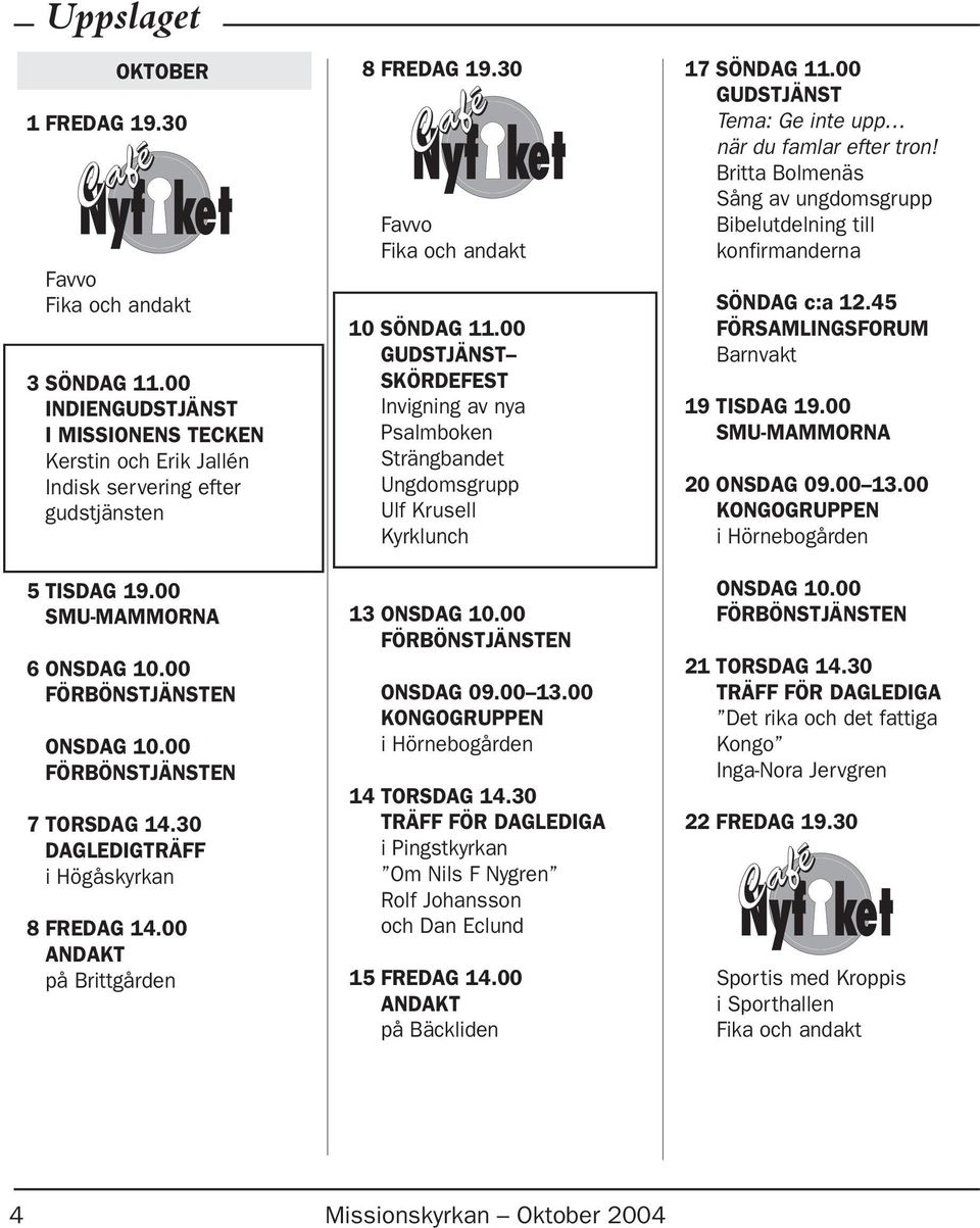 00 SKÖRDEFEST Invigning av nya Psalmboken Strängbandet Ungdomsgrupp Ulf Krusell Kyrklunch 13 ONSDAG 10.00 ONSDAG 09.00 13.00 KONGOGRUPPEN i Hörnebogården 14 TORSDAG 14.