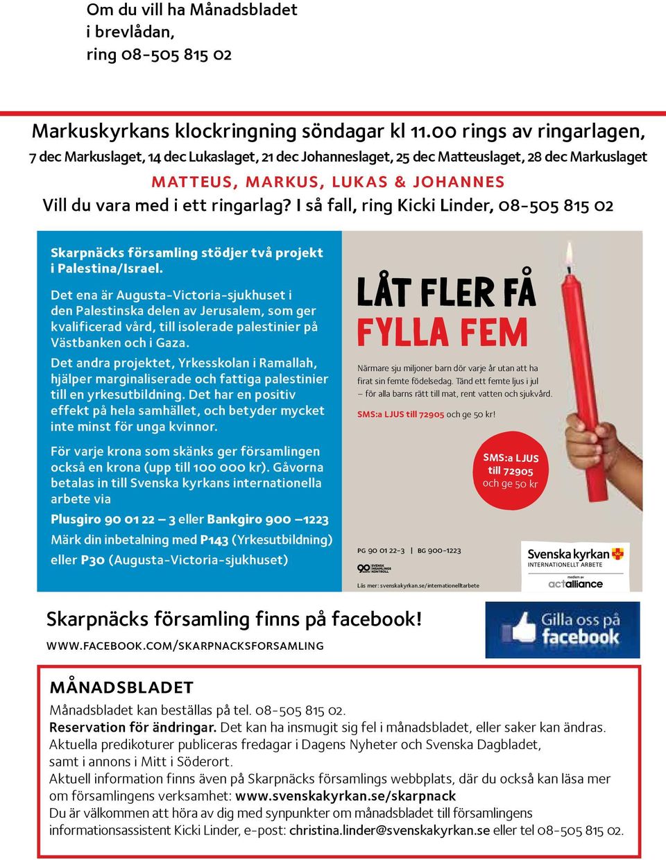 I så fall, ring Kicki Linder, 08-505 815 02 Skarpnäcks församling stödjer två projekt i Palestina/Israel.