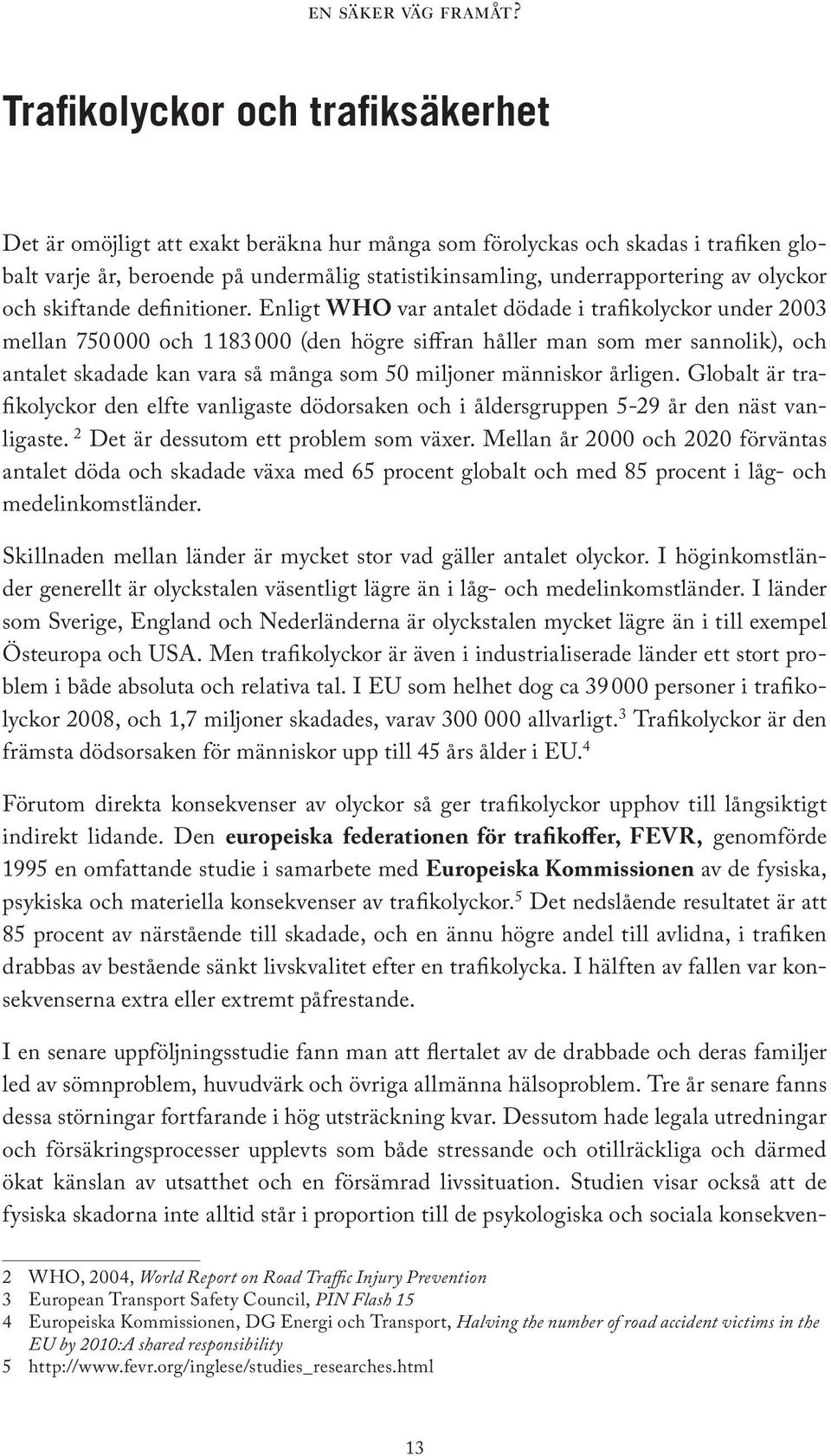 Enligt WHO var antalet dödade i trafikolyckor under 2003 mellan 750 000 och 1 183 000 (den högre siffran håller man som mer sannolik), och antalet skadade kan vara så många som 50 miljoner människor