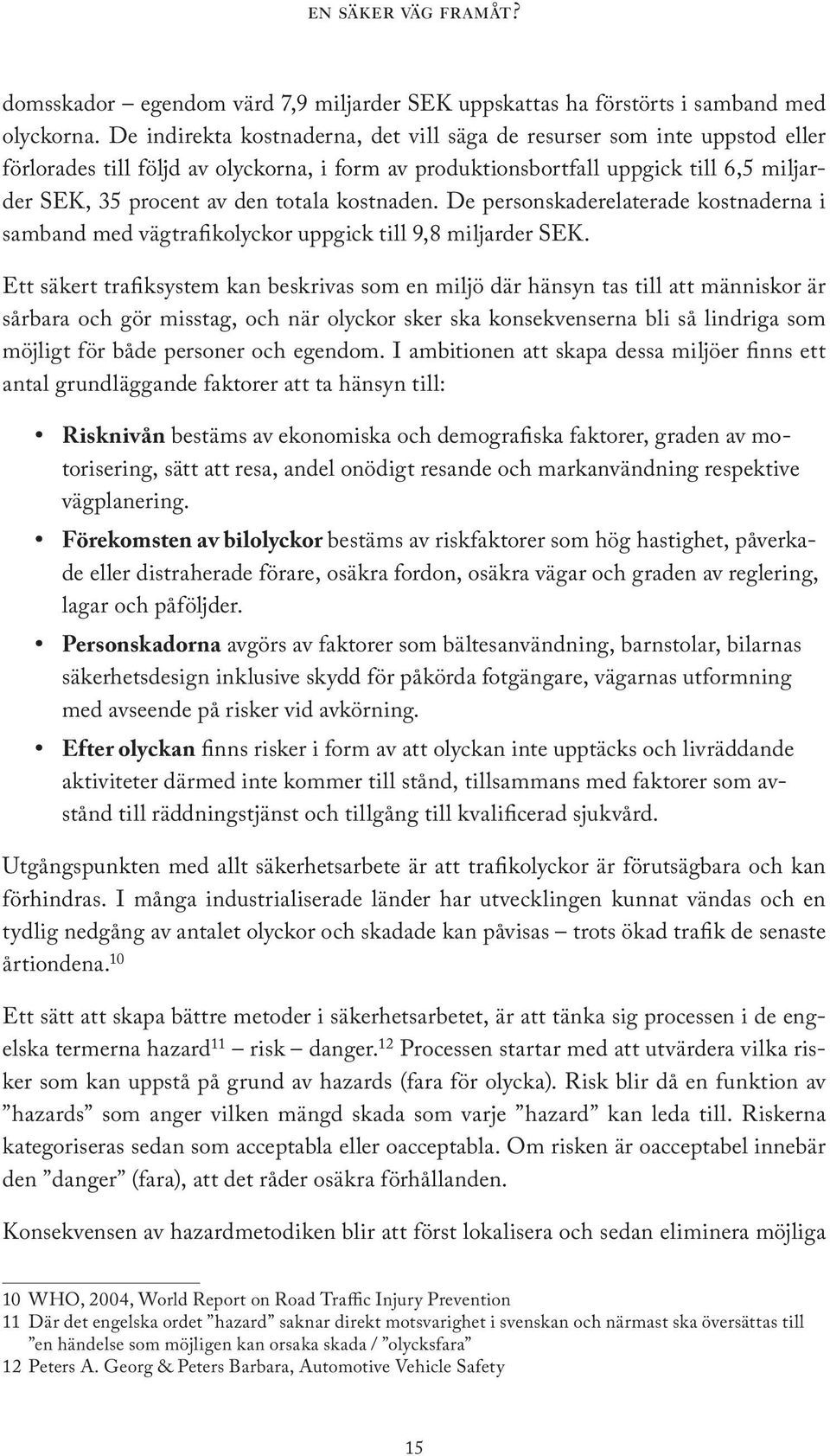 kostnaden. De personskaderelaterade kostnaderna i samband med vägtrafikolyckor uppgick till 9,8 miljarder SEK.