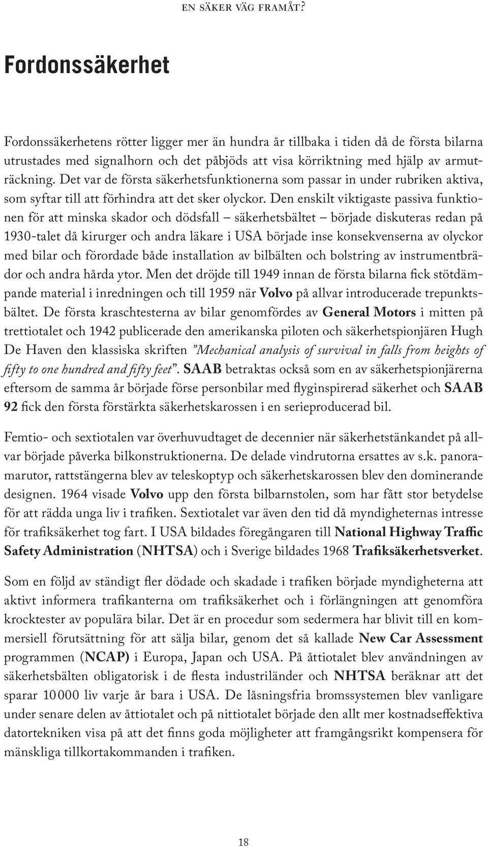 Den enskilt viktigaste passiva funktionen för att minska skador och dödsfall säkerhetsbältet började diskuteras redan på 1930-talet då kirurger och andra läkare i USA började inse konsekvenserna av