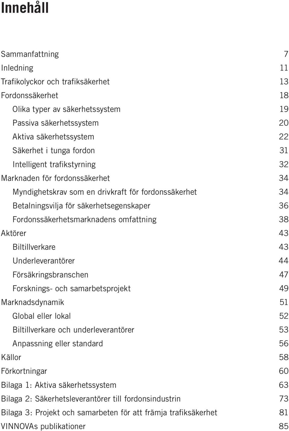 omfattning 38 Aktörer 43 Biltillverkare 43 Underleverantörer 44 Försäkringsbranschen 47 Forsknings- och samarbetsprojekt 49 Marknadsdynamik 51 Global eller lokal 52 Biltillverkare och