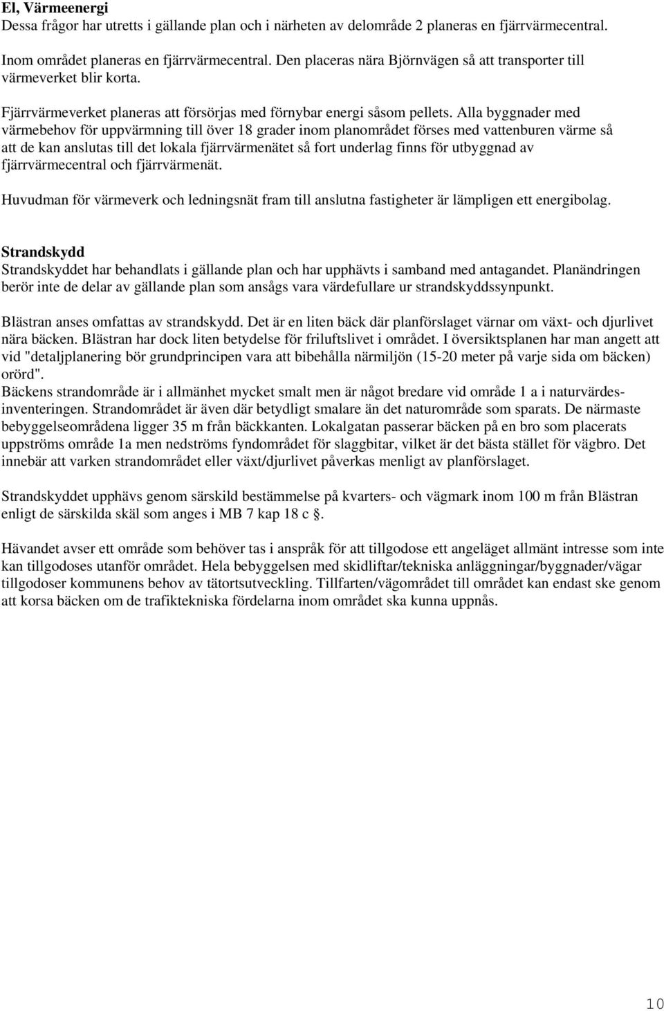 Alla byggnader med värmebehov för uppvärmning till över 18 grader inom planområdet förses med vattenburen värme så att de kan anslutas till det lokala fjärrvärmenätet så fort underlag finns för