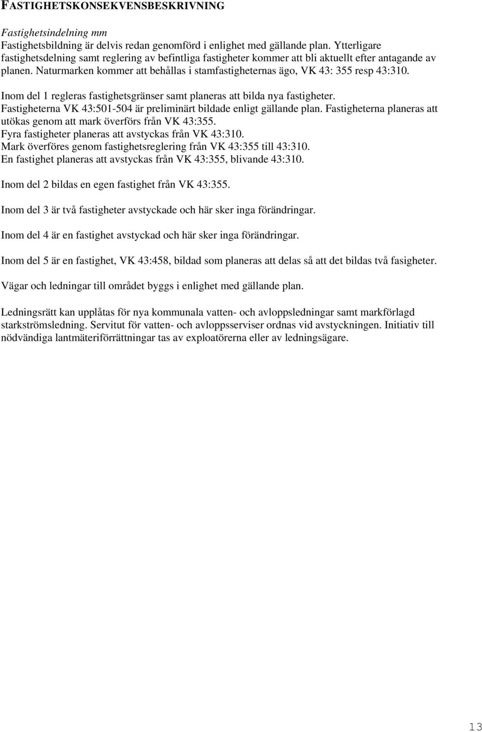 Naturmarken kommer att behållas i stamfastigheternas ägo, VK 43: 355 resp 43:310. Inom del 1 regleras fastighetsgränser samt planeras att bilda nya fastigheter.