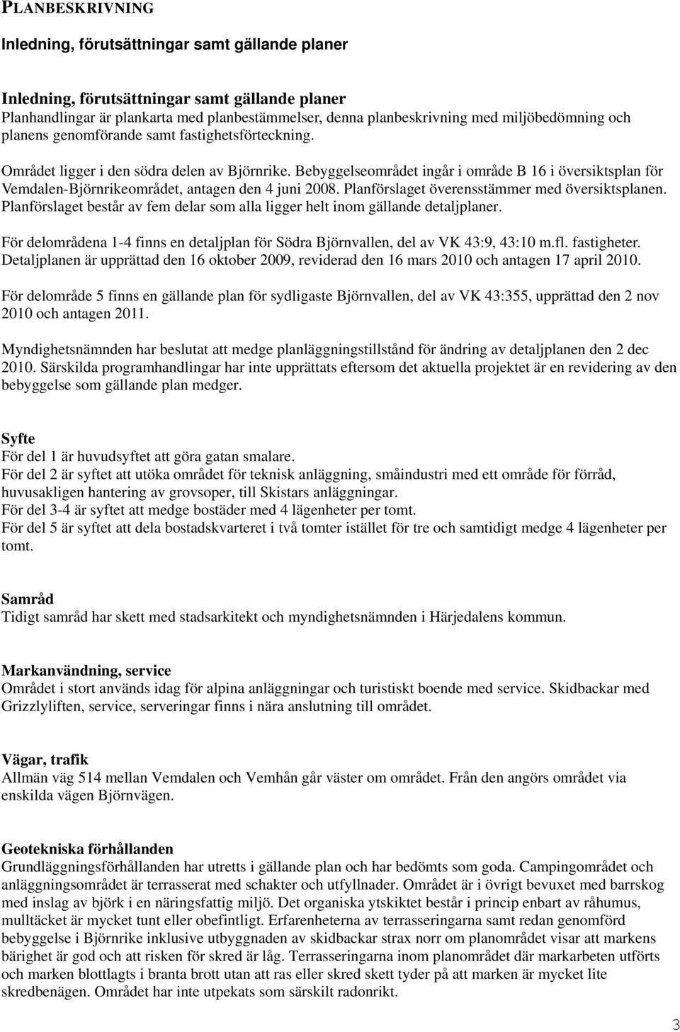 Bebyggelseområdet ingår i område B 16 i översiktsplan för Vemdalen-Björnrikeområdet, antagen den 4 juni 2008. Planförslaget överensstämmer med översiktsplanen.