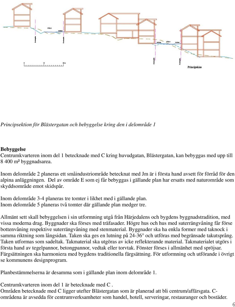 Del av område E som ej får bebyggas i gällande plan har ersatts med naturområde som skyddsområde emot skidspår. Inom delområde 3-4 planeras tre tomter i likhet med i gällande plan.